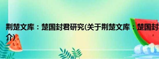 荆楚文库：楚国封君研究(关于荆楚文库：楚国封君研究的简介)