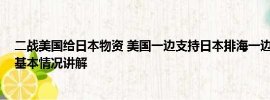 二战美国给日本物资 美国一边支持日本排海一边减少进口 基本情况讲解