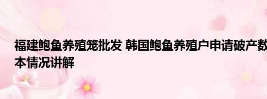 福建鲍鱼养殖笼批发 韩国鲍鱼养殖户申请破产数量激增 基本情况讲解