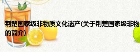 荆楚国家级非物质文化遗产(关于荆楚国家级非物质文化遗产的简介)