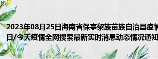 2023年08月25日海南省保亭黎族苗族自治县疫情大数据-今日/今天疫情全网搜索最新实时消息动态情况通知播报