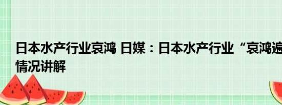 日本水产行业哀鸿 日媒：日本水产行业“哀鸿遍野” 基本情况讲解