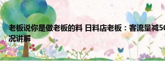 老板说你是做老板的料 日料店老板：客流量减50% 基本情况讲解