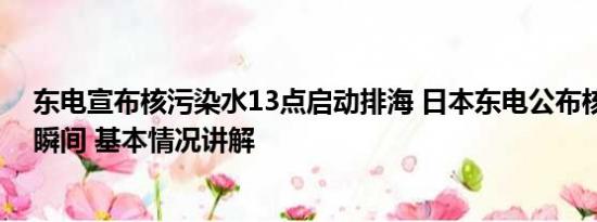 东电宣布核污染水13点启动排海 日本东电公布核污水排海瞬间 基本情况讲解