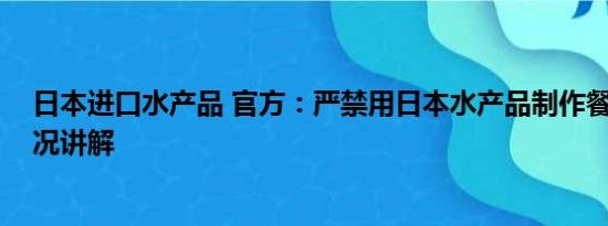 日本进口水产品 官方：严禁用日本水产品制作餐食 基本情况讲解