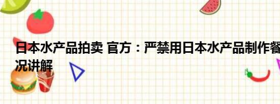 日本水产品拍卖 官方：严禁用日本水产品制作餐食 基本情况讲解