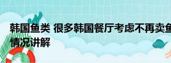 韩国鱼类 很多韩国餐厅考虑不再卖鱼类 基本情况讲解