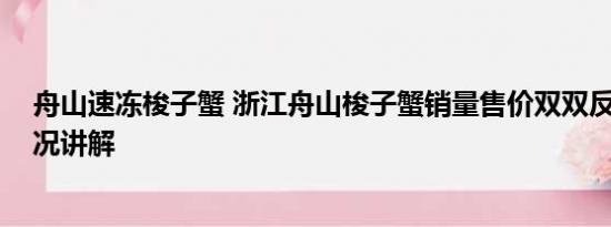 舟山速冻梭子蟹 浙江舟山梭子蟹销量售价双双反弹 基本情况讲解