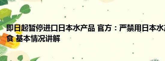 即日起暂停进口日本水产品 官方：严禁用日本水产品制作餐食 基本情况讲解