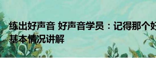 练出好声音 好声音学员：记得那个好的声音 基本情况讲解