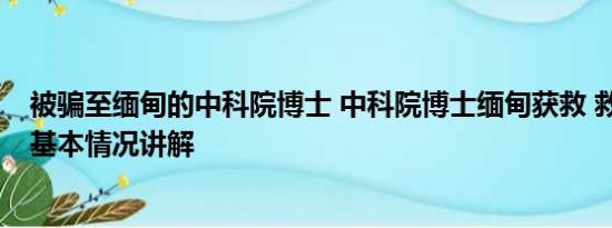 被骗至缅甸的中科院博士 中科院博士缅甸获救 救援者发声 基本情况讲解