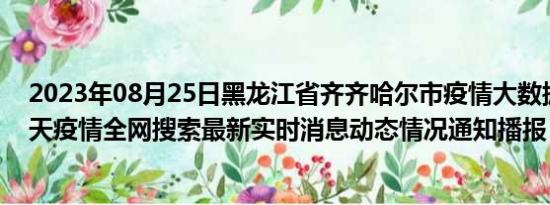 2023年08月25日黑龙江省齐齐哈尔市疫情大数据-今日/今天疫情全网搜索最新实时消息动态情况通知播报