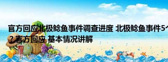 官方回应北极鲶鱼事件调查进度 北极鲶鱼事件5个月没结果？官方回应 基本情况讲解