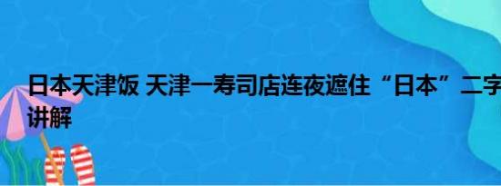 日本天津饭 天津一寿司店连夜遮住“日本”二字 基本情况讲解