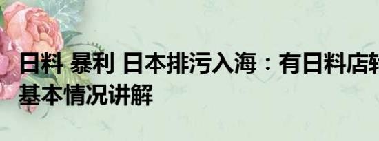 日料 暴利 日本排污入海：有日料店转卖粤菜 基本情况讲解