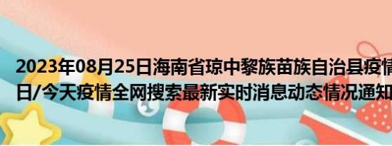 2023年08月25日海南省琼中黎族苗族自治县疫情大数据-今日/今天疫情全网搜索最新实时消息动态情况通知播报