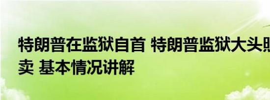 特朗普在监狱自首 特朗普监狱大头照周边开卖 基本情况讲解