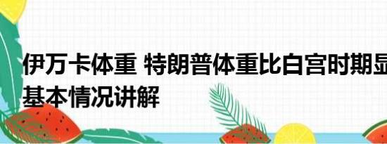 伊万卡体重 特朗普体重比白宫时期显著下降 基本情况讲解