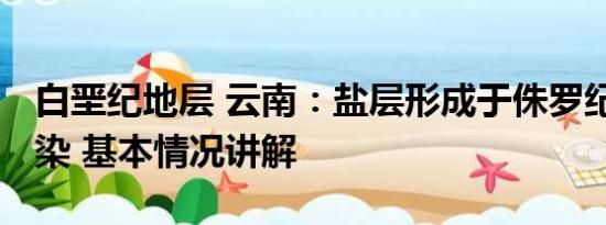 白垩纪地层 云南：盐层形成于侏罗纪 远离污染 基本情况讲解