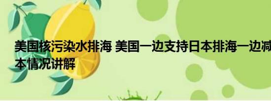 美国核污染水排海 美国一边支持日本排海一边减少进口 基本情况讲解