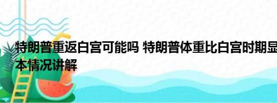 特朗普重返白宫可能吗 特朗普体重比白宫时期显著下降 基本情况讲解