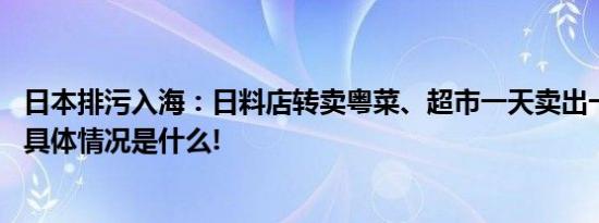 日本排污入海：日料店转卖粤菜、超市一天卖出一周量海鲜 具体情况是什么!