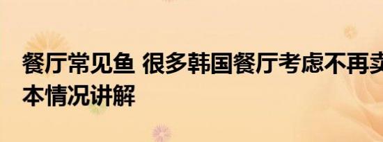 餐厅常见鱼 很多韩国餐厅考虑不再卖鱼类 基本情况讲解