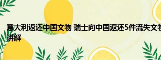 意大利返还中国文物 瑞士向中国返还5件流失文物 基本情况讲解