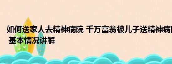 如何送家人去精神病院 千万富翁被儿子送精神病院：已自缢 基本情况讲解