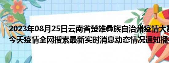 2023年08月25日云南省楚雄彝族自治州疫情大数据-今日/今天疫情全网搜索最新实时消息动态情况通知播报