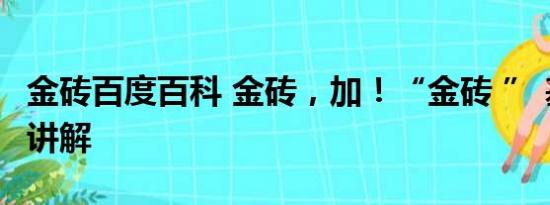 金砖百度百科 金砖，加！“金砖 ” 基本情况讲解