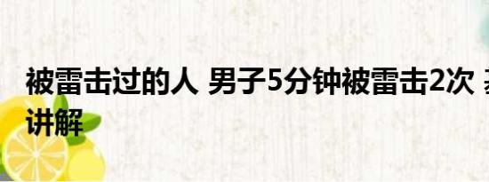 被雷击过的人 男子5分钟被雷击2次 基本情况讲解