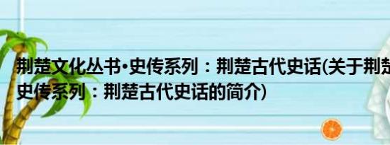 荆楚文化丛书·史传系列：荆楚古代史话(关于荆楚文化丛书·史传系列：荆楚古代史话的简介)