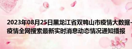 2023年08月25日黑龙江省双鸭山市疫情大数据-今日/今天疫情全网搜索最新实时消息动态情况通知播报