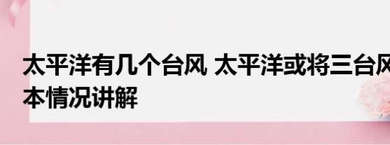 太平洋有几个台风 太平洋或将三台风共舞 基本情况讲解