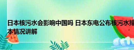 日本核污水会影响中国吗 日本东电公布核污水排海瞬间 基本情况讲解