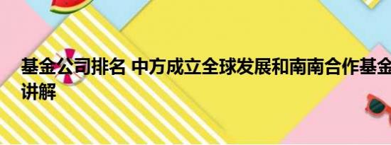 基金公司排名 中方成立全球发展和南南合作基金 基本情况讲解