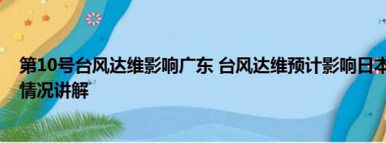 第10号台风达维影响广东 台风达维预计影响日本东部 基本情况讲解