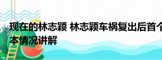 现在的林志颖 林志颖车祸复出后首个舞台 基本情况讲解