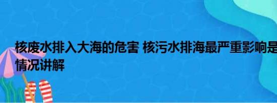 核废水排入大海的危害 核污水排海最严重影响是致畸 基本情况讲解