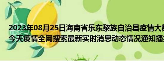 2023年08月25日海南省乐东黎族自治县疫情大数据-今日/今天疫情全网搜索最新实时消息动态情况通知播报