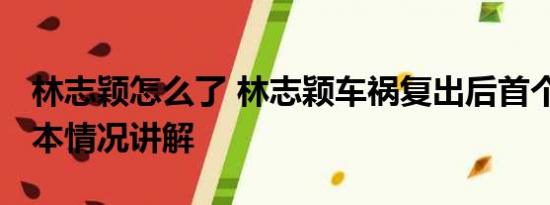 林志颖怎么了 林志颖车祸复出后首个舞台 基本情况讲解