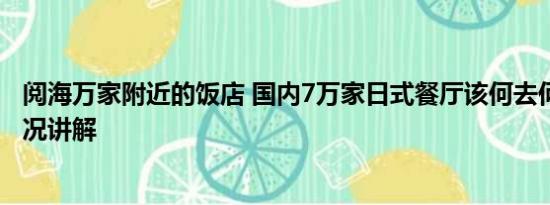 阅海万家附近的饭店 国内7万家日式餐厅该何去何从 基本情况讲解