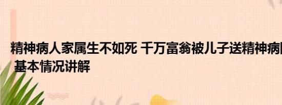 精神病人家属生不如死 千万富翁被儿子送精神病院：已自缢 基本情况讲解