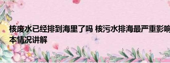 核废水已经排到海里了吗 核污水排海最严重影响是致畸 基本情况讲解