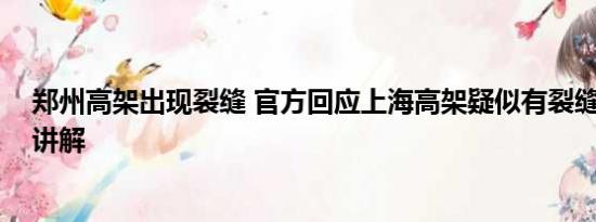 郑州高架出现裂缝 官方回应上海高架疑似有裂缝 基本情况讲解