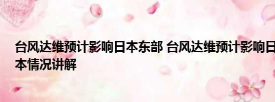 台风达维预计影响日本东部 台风达维预计影响日本东部 基本情况讲解