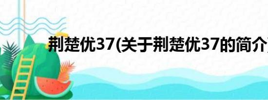 荆楚优37(关于荆楚优37的简介)