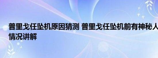 普里戈任坠机原因猜测 普里戈任坠机前有神秘人登机 基本情况讲解