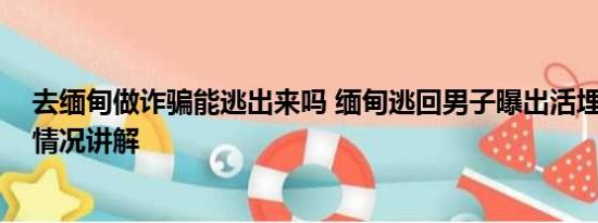 去缅甸做诈骗能逃出来吗 缅甸逃回男子曝出活埋视频 基本情况讲解